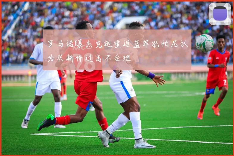 罗马诺曝杰克逊重返蓝军孔帕尼认为买断价过高不合理