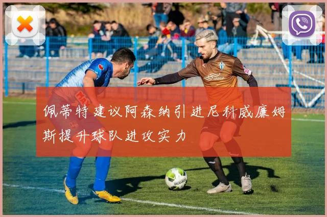 佩蒂特建议阿森纳引进尼科威廉姆斯提升球队进攻实力