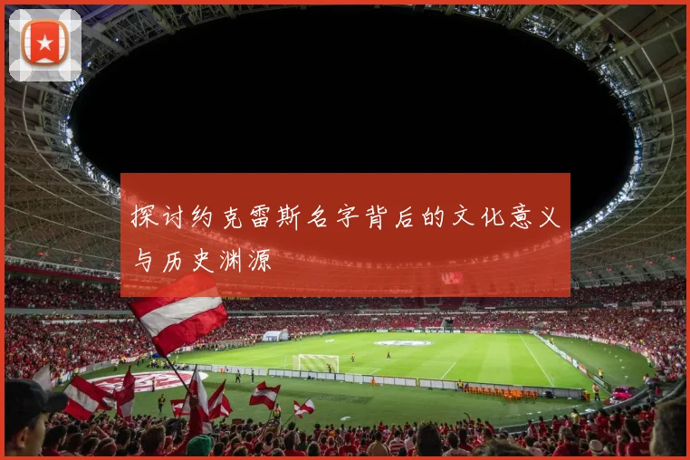 探讨约克雷斯名字背后的文化意义与历史渊源