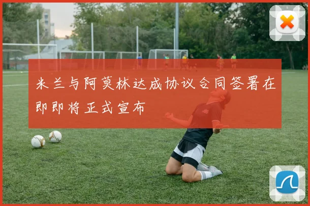 米兰与阿莫林达成协议合同签署在即即将正式宣布