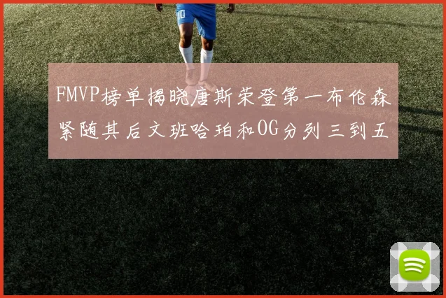 FMVP榜单揭晓唐斯荣登第一布伦森紧随其后文班哈珀和OG分列三到五位