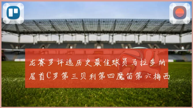 龙赛罗评选历史最佳球员马拉多纳居首C罗第三贝利第四魔笛第六梅西第七