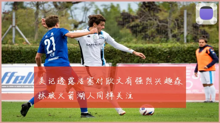 美记透露活塞对欧文有强烈兴趣森林狼火箭湖人同样关注