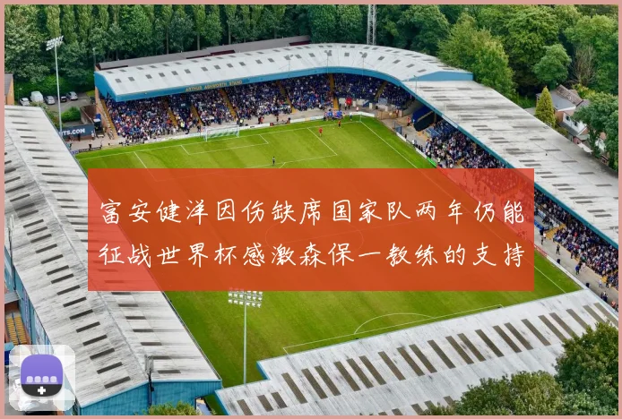 富安健洋因伤缺席国家队两年仍能征战世界杯感激森保一教练的支持与信任