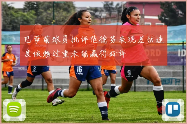 巴萨前球员批评范德芬表现差劲速度依赖过重未能赢得好评