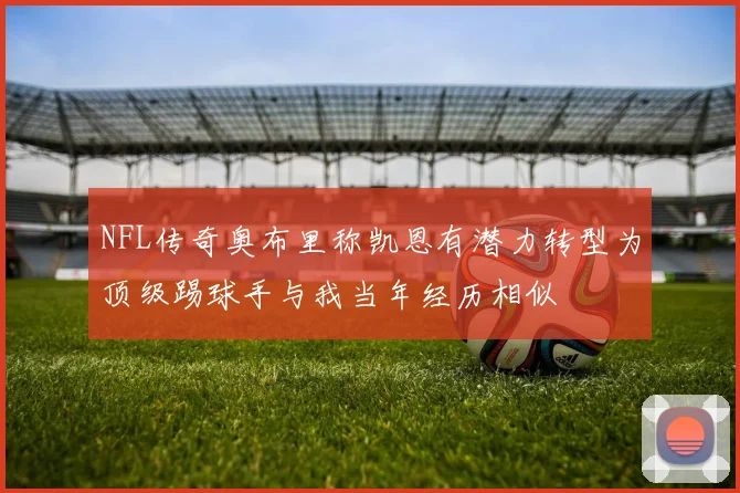 NFL传奇奥布里称凯恩有潜力转型为顶级踢球手与我当年经历相似