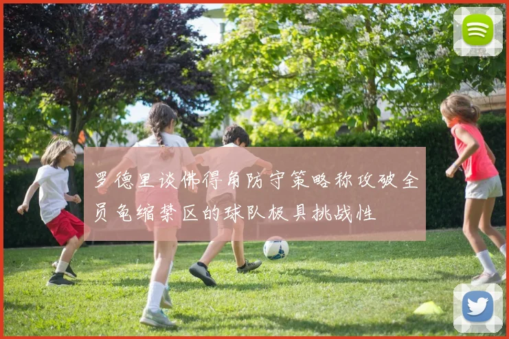 罗德里谈佛得角防守策略称攻破全员龟缩禁区的球队极具挑战性